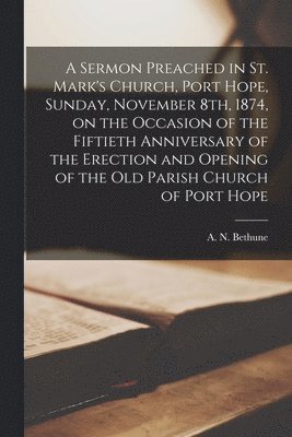 bokomslag A Sermon Preached in St. Mark's Church, Port Hope, Sunday, November 8th, 1874, on the Occasion of the Fiftieth Anniversary of the Erection and Opening of the Old Parish Church of Port Hope [microform]