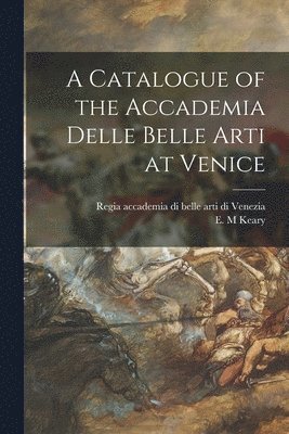 A Catalogue of the Accademia Delle Belle Arti at Venice 1