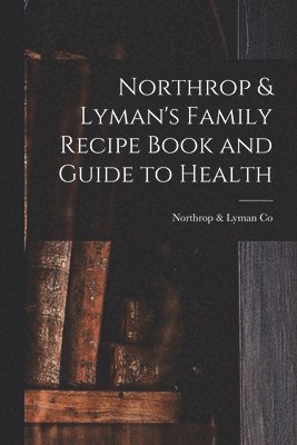 bokomslag Northrop & Lyman's Family Recipe Book and Guide to Health [microform]