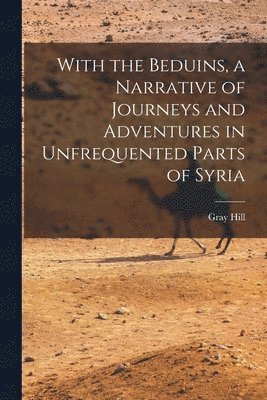 With the Beduins, a Narrative of Journeys and Adventures in Unfrequented Parts of Syria 1
