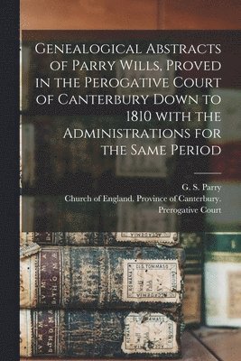 bokomslag Genealogical Abstracts of Parry Wills, Proved in the Perogative Court of Canterbury Down to 1810 With the Administrations for the Same Period