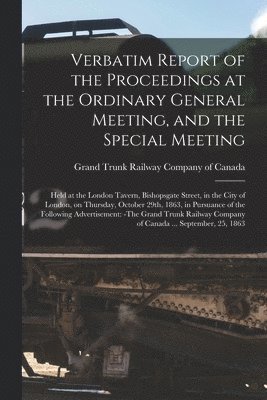 Grand Trunk Railway Company Of Canada - Verbatim Report of the Proceedings at the Ordinary General Meeting, and the Special Meeting [microform], Häftad