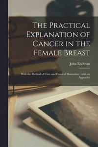 bokomslag The Practical Explanation of Cancer in the Female Breast