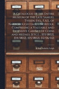 bokomslag A Catalogue of the Entire Museum of the Late Samuel Tyssen, Esq., F.A.S., of Narborough Hall, ... Norfolk, Comprising a Valuable and Extensive Cabinet of Coins and Medals, [etc.] ... [03/1802],