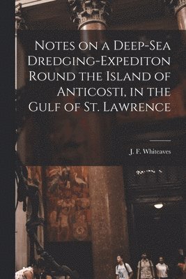 bokomslag Notes on a Deep-sea Dredging-expediton Round the Island of Anticosti, in the Gulf of St. Lawrence [microform]