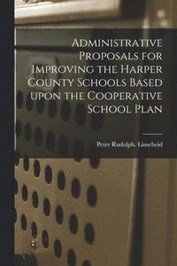 bokomslag Administrative Proposals for Improving the Harper County Schools Based Upon the Cooperative School Plan