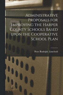 Administrative Proposals for Improving the Harper County Schools Based Upon the Cooperative School Plan 1
