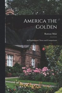 bokomslag America the Golden: an Englishman's Notes and Comparisons