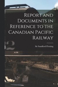 bokomslag Report and Documents in Reference to the Canadian Pacific Railway [microform]