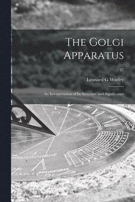 The Golgi Apparatus: an Interpretation of Its Structure and Significance; 47 1