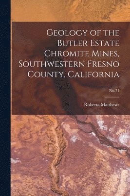 Geology of the Butler Estate Chromite Mines, Southwestern Fresno County, California; No.71 1