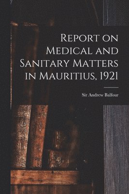 bokomslag Report on Medical and Sanitary Matters in Mauritius, 1921