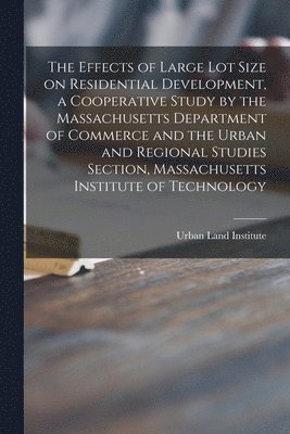 The Effects of Large Lot Size on Residential Development, a Cooperative Study by the Massachusetts Department of Commerce and the Urban and Regional S 1