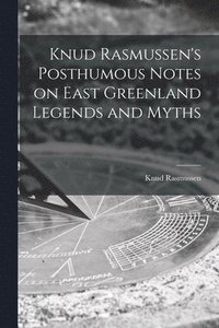 bokomslag Knud Rasmussen's Posthumous Notes on East Greenland Legends and Myths