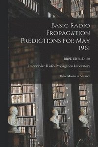 bokomslag Basic Radio Propagation Predictions for May 1961: Three Months in Advance; BRPD-CRPL-D 198