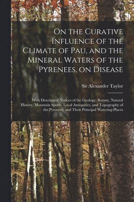 bokomslag On the Curative Influence of the Climate of Pau, and the Mineral Waters of the Pyrenees, on Disease