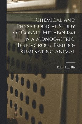 Elliott Lee Hix - Chemical and Physiological Study of Cobalt Metabolism in a Monogastric, Herbivorous, Pseudo-ruminating Animal, Häftad