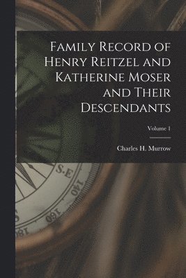 Family Record of Henry Reitzel and Katherine Moser and Their Descendants; Volume 1 1