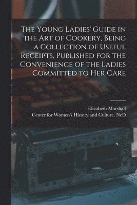 Elizabeth Marshall, Center for Women's History and Culture - Young Ladies' Guide in the Art of Cookery, Being a Collection of Useful Receipts, Published for the Convenience of the Ladies Committed to Her Care, Häftad