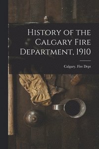bokomslag History of the Calgary Fire Department, 1910 [microform]