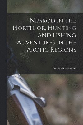 Nimrod in the North, or, Hunting and Fishing Adventures in the Arctic Regions [microform]