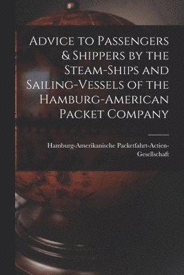 bokomslag Advice to Passengers & Shippers by the Steam-ships and Sailing-vessels of the Hamburg-American Packet Company