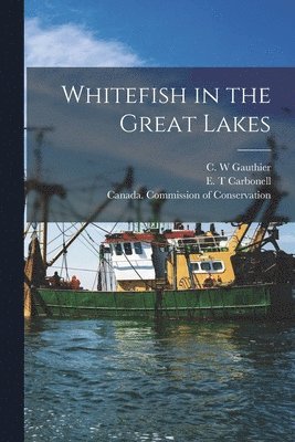 C. W. Gauthier, E. T. Carbonell, Canada Commission of Conservation - Whitefish in the Great Lakes [microform], Häftad