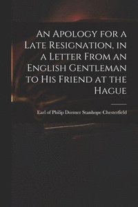 bokomslag Apology for a Late Resignation, in a Letter From an English Gentleman to His Friend at the Hague