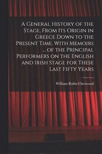 bokomslag A General History of the Stage, From Its Origin in Greece Down to the Present Time. With Memoirs ... of the Principal Performers on the English and Irish Stage for These Last Fifty Years
