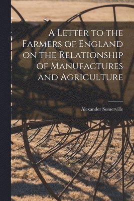 bokomslag A Letter to the Farmers of England on the Relationship of Manufactures and Agriculture