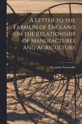 bokomslag Letter to the Farmers of England on the Relationship of Manufactures and Agriculture