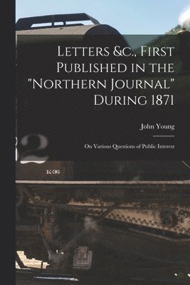 John 1811-1878 Young, John Young - Letters &c., First Published in the "Northern Journal" During 1871 [microform], Häftad