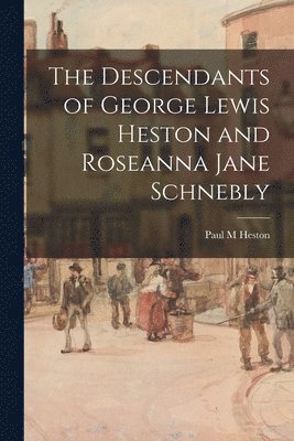 The Descendants of George Lewis Heston and Roseanna Jane Schnebly 1