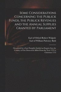 bokomslag Some Considerations Concerning the Publick Funds, the Publick Revenues and the Annual Supplies Granted by Parliament