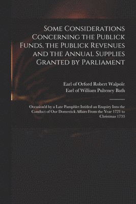 Some Considerations Concerning the Publick Funds, the Publick Revenues and the Annual Supplies Granted by Parliament 1