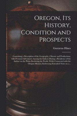 Oregon, Its History, Condition and Prospects [microform]