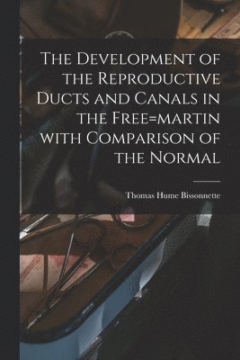 bokomslag Development of the Reproductive Ducts and Canals in the Free=martin With Comparison of the Normal