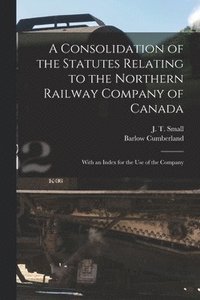 bokomslag A Consolidation of the Statutes Relating to the Northern Railway Company of Canada [microform]