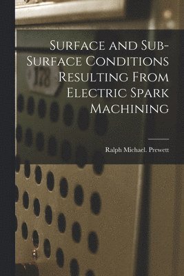 Surface and Sub-surface Conditions Resulting From Electric Spark Machining 1