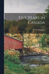 bokomslag Five Years in Canada [microform]