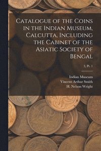 bokomslag Catalogue of the Coins in the Indian Museum, Calcutta, Including the Cabinet of the Asiatic Society of Bengal; 3, pt. 1