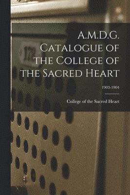 bokomslag A.M.D.G. Catalogue of the College of the Sacred Heart; 1903-1904