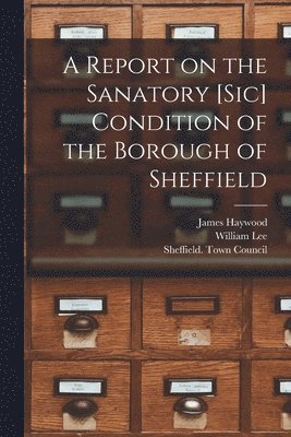 A Report on the Sanatory [sic] Condition of the Borough of Sheffield 1