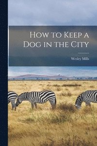 bokomslag How to Keep a Dog in the City [microform]