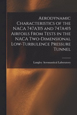 Aerodynamic Characteristics of the NACA 747A315 and 747A415 Airfoils From Tests in the NACA Two-dimensional Low-turbulence Pressure Tunnel 1