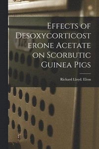 bokomslag Effects of Desoxycorticosterone Acetate on Scorbutic Guinea Pigs