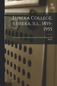 bokomslag Eureka College, Eureka, Ill., 1855-1955; a Community of Learning in Search of Truth, Human and Divine