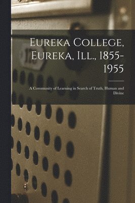 bokomslag Eureka College, Eureka, Ill., 1855-1955; a Community of Learning in Search of Truth, Human and Divine