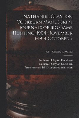 Nathaniel Clayton Cockburn Manuscript Journals of Big Game Hunting, 1904 November 3-1914 October 7; v.5 (1909 1