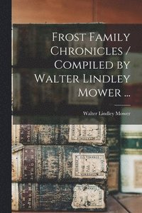 bokomslag Frost Family Chronicles / Compiled by Walter Lindley Mower ...